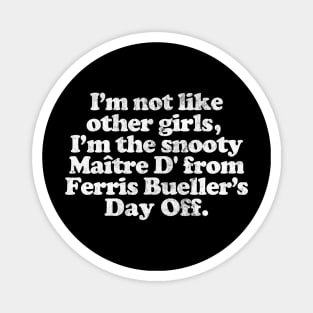 I'm Not Like Other Girls I'm the snooty Maitre D from Ferris Bueller Magnet